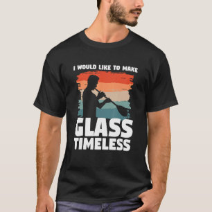 I Would Like To Make Glass Timeless Glassblowing G T-Shirt