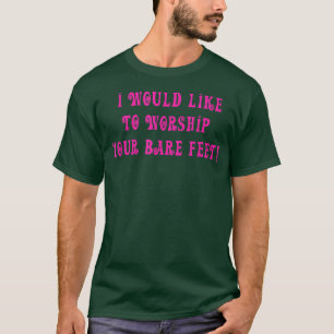 I Would Like To Worship Your Bare Feet Quote T-Shirt