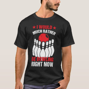 I Would Much Rather Be Bowling Right Now I Bowling T-Shirt