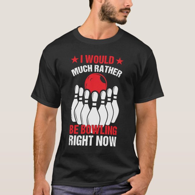 I Would Much Rather Be Bowling Right Now I Bowling T-Shirt (Front)