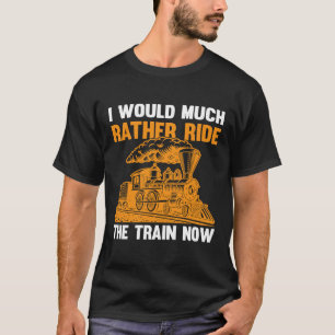 I Would Much Rather Ride The Train Now I Train T-Shirt