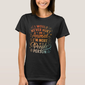 I Would Never Hurt An Animal I'm More Of A People  T-Shirt