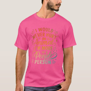 I Would Never Hurt An Animal I'm More Of A People T-Shirt