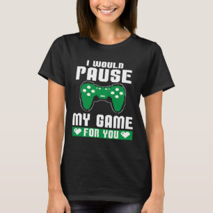 I Would Pause My Game For You Gamer Player Valent T-Shirt