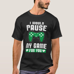 I Would Pause My Game For You Gamer Player Valenti T-Shirt