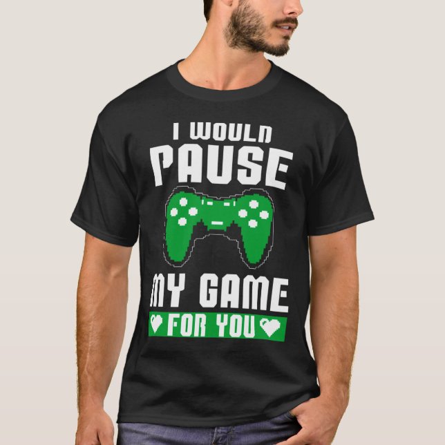I Would Pause My Game For You Gamer Player Valenti T-Shirt (Front)