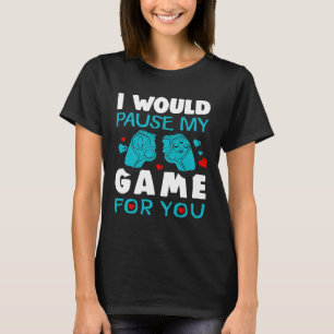 I Would Pause My Game For You Video Games Valentin T-Shirt