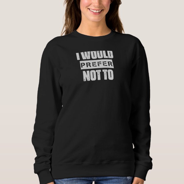 I Would Prefer Not To  Sarcasm Quote Sweatshirt (Front)