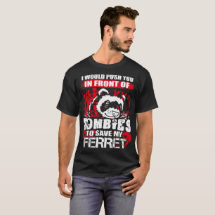 I Would Push You Front Of Zombies To Save Ferret T-Shirt