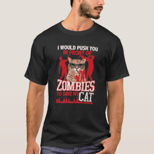 I Would Push You In Front Of Zombies To Save My Ca T-Shirt