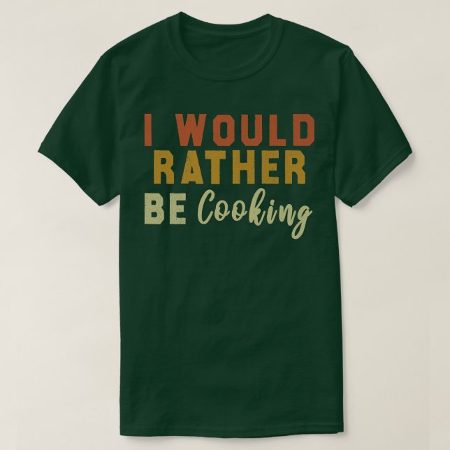 I Would Rather Be Cooking T-Shirt (Design Front)