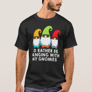 I Would Rather Be Hanging With My Gnomies Garden G T-Shirt