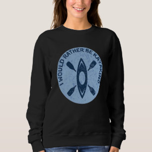 I Would Rather Be Kayaking Kayak Pun Sweatshirt