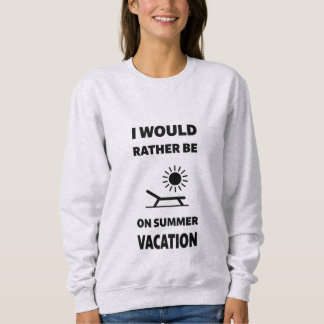 I Would Rather Be On Summer Vacation Sweatshirt