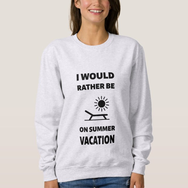 I Would Rather Be On Summer Vacation Sweatshirt (Front)
