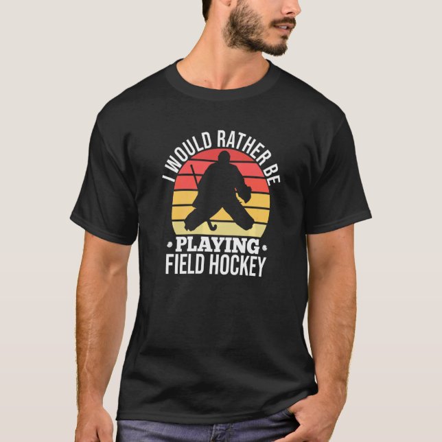 I Would Rather Be Playing Field Hockey  Field Hock T-Shirt (Front)