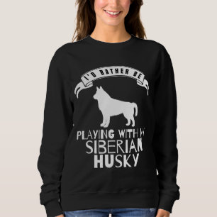 I Would Rather Be Playing With My Siberian Husky Sweatshirt