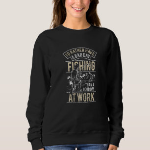 I Would Rather Have A Bad Day Fishing Than A Sweatshirt