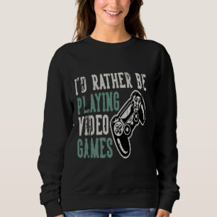 I would rather play video games sweatshirt
