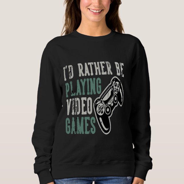 I would rather play video games sweatshirt (Front)
