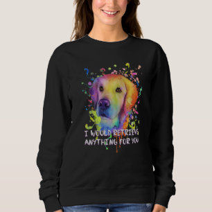 I Would Retrieve Anything for You Golden Retriever Sweatshirt