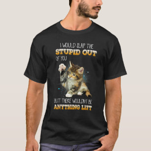 I Would Slap The Stupid Out Of You Cats T-Shirt
