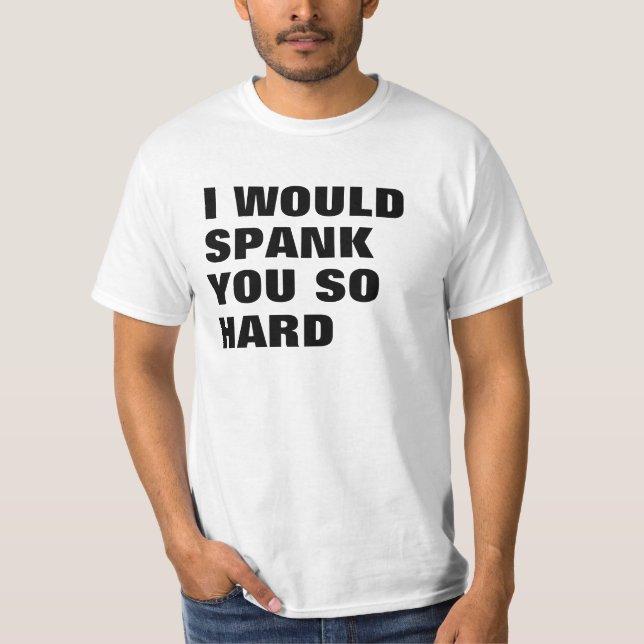 I WOULD SPANK YOU SO HARD T-Shirt (Front)