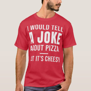 I Would Tell A Joke About Pizza, But Its Cheesy 38 T-Shirt