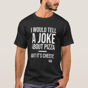 I Would Tell A Joke About Pizza But Its Cheesy Dad T-Shirt