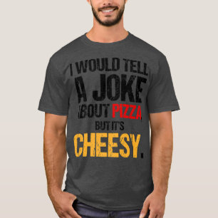 I Would Tell A Joke About Pizza But It's Cheesy It T-Shirt