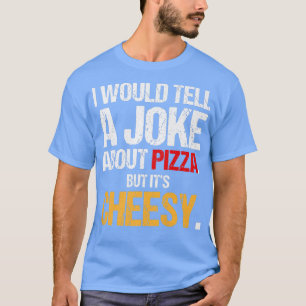 I Would Tell A Joke About Pizza But Its Cheesy Ita T-Shirt
