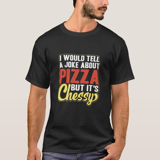 I Would Tell A Joke About Pizza But It's Cheesy  P T-Shirt (Front)