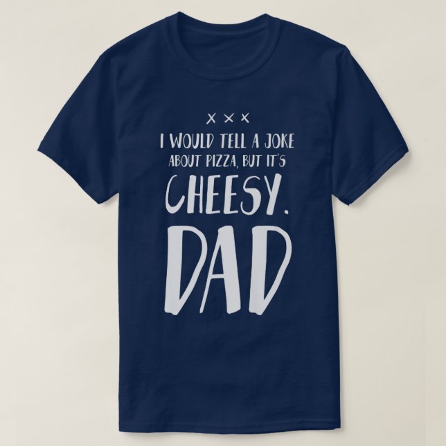 I Would Tell A Joke About Pizza But Its Cheesydad  T-Shirt (Design Front)