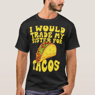 I Would Trade My Sister For Tacos I'd Trade My Sis T-Shirt