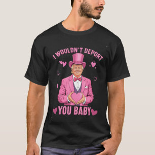 I Wouldn't Deport You, Baby Trump Valentine T-Shirt