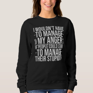 I Wouldn't Have To Manage My Anger If People Could Sweatshirt