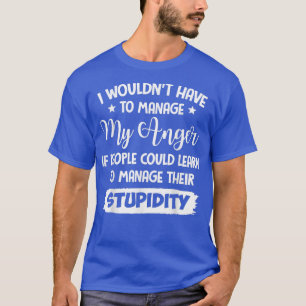 I Wouldn't Have To Manage My Anger If People Could T-Shirt