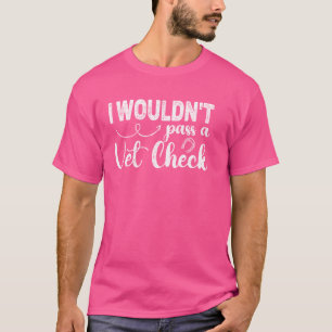I wouldn't pass a Vet Check funny Equestrian horse T-Shirt