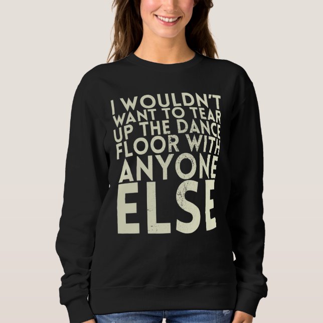 I Wouldn't Want To Tear Up The Dance Floor For Bri Sweatshirt (Front)