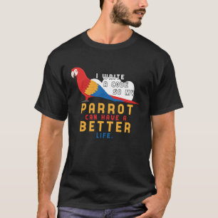 I write Code so my Parrot can have a better Life T-Shirt