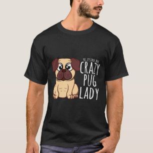 I&x27;m A Crazy Pug Lady - Pug Shirt T-Shirt Class