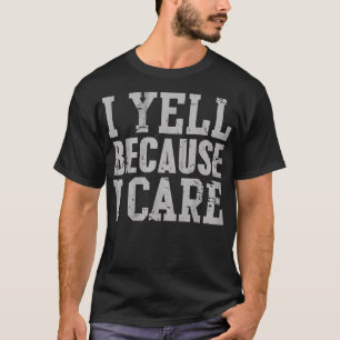 I Yell Because I Care Funny Saying Quote Men Women T-Shirt