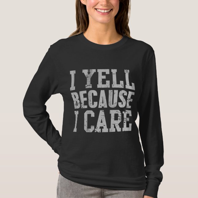 I Yell Because I Care Funny Saying Quote Men Women T-Shirt (Front)
