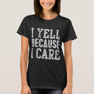 I Yell Because I Care Funny Saying Quote Men Women T-Shirt