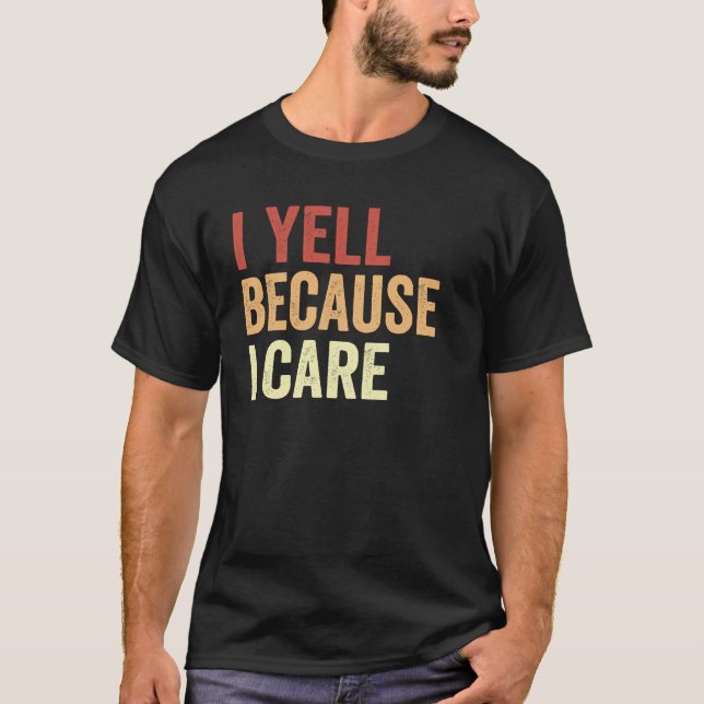 I Yell Because I Care T-Shirt (Front)