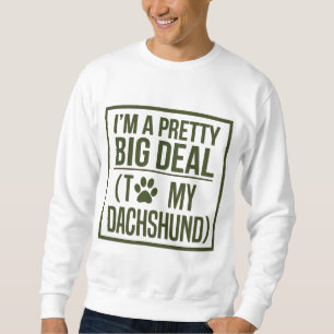 IAM A PRETTY BIG DEAL TO MY DACHSHUND SWEATSHIRT
