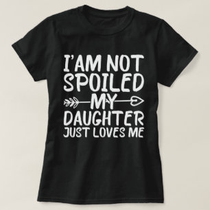 I'am Not Spoiled My Daughter Just Loves Me Funny T-Shirt