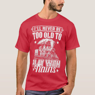 Iamp39ll Never Be Too Old To Play With Trains Stea T-Shirt