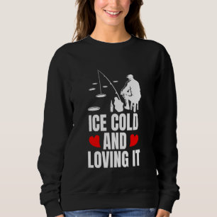 Ice Cold And Loving It Ice Fishing Sweatshirt