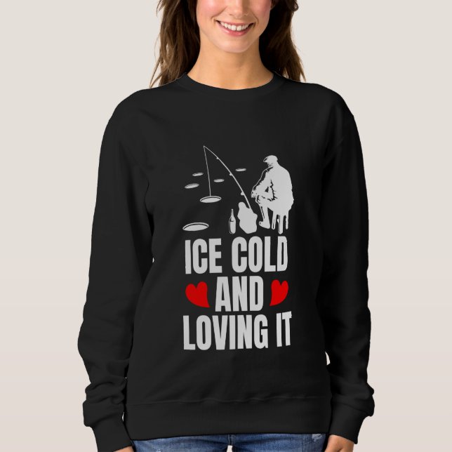 Ice Cold And Loving It Ice Fishing Sweatshirt (Front)
